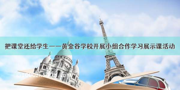 把课堂还给学生——黄金谷学校开展小组合作学习展示课活动