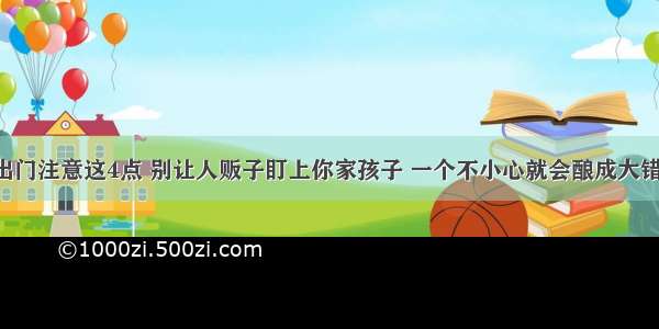 出门注意这4点 别让人贩子盯上你家孩子 一个不小心就会酿成大错！