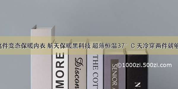 这件变态保暖内衣 航天保暖黑科技 超薄恒温37°C 天冷穿两件就够！