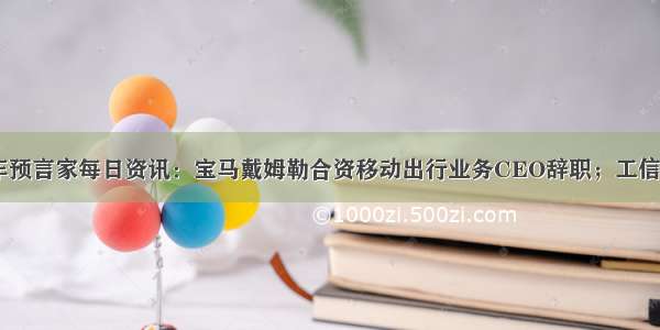 9月23日 汽车预言家每日资讯：宝马戴姆勒合资移动出行业务CEO辞职；工信部拟撤销385