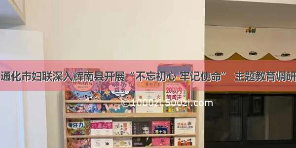 通化市妇联深入辉南县开展“不忘初心 牢记使命” 主题教育调研