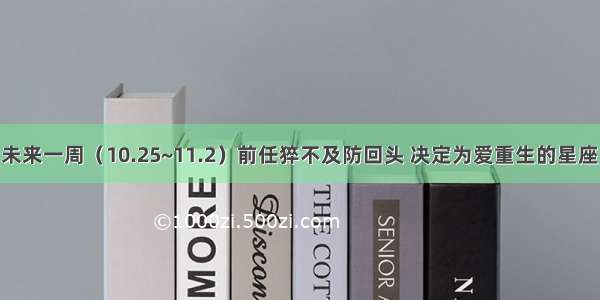 旧情再现！未来一周（10.25~11.2）前任猝不及防回头 决定为爱重生的星座 将再爱一次