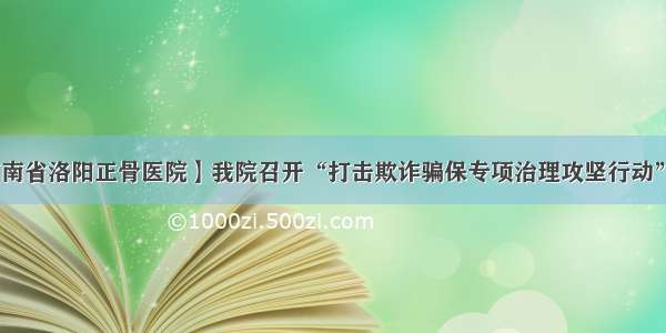 【河南省洛阳正骨医院】我院召开“打击欺诈骗保专项治理攻坚行动”大会