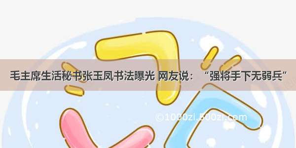 毛主席生活秘书张玉凤书法曝光 网友说：“强将手下无弱兵”