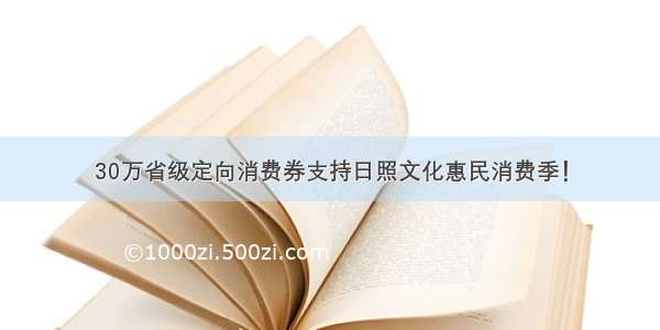 30万省级定向消费券支持日照文化惠民消费季！