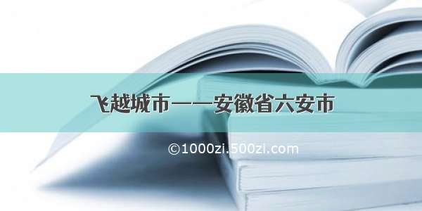 飞越城市——安徽省六安市