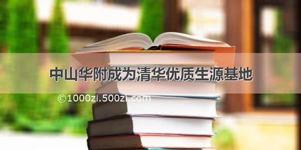 中山华附成为清华优质生源基地