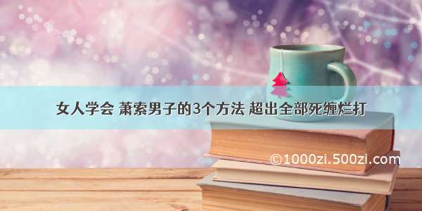 女人学会 萧索男子的3个方法 超出全部死缠烂打