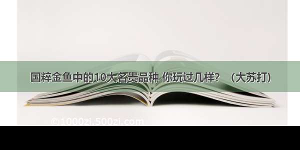 国粹金鱼中的10大名贵品种 你玩过几样？（大苏打）