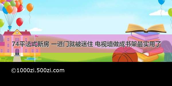 74平法式新房 一进门就被迷住 电视墙做成书架最实用了