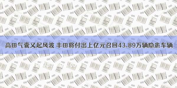 高田气囊又起风波 丰田将付出上亿元召回43.89万辆隐患车辆