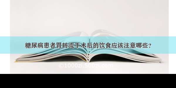 糖尿病患者胃转流手术后的饮食应该注意哪些？