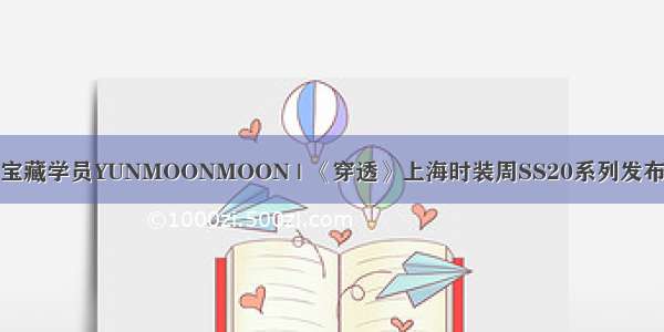 宝藏学员YUNMOONMOON | 《穿透》上海时装周SS20系列发布