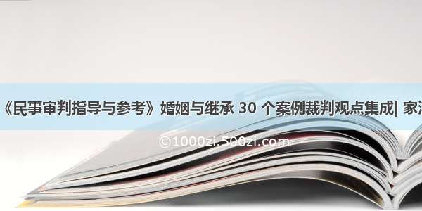 《民事审判指导与参考》婚姻与继承 30 个案例裁判观点集成| 家法