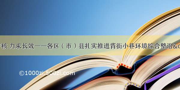 综合施治 强化考核 力求长效——各区（市）县扎实推进背街小巷环境综合整治&amp;nbsp;