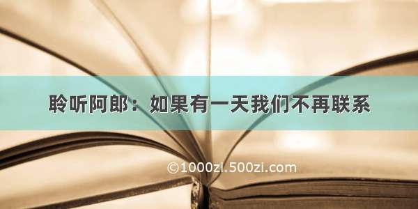 聆听阿郎：如果有一天我们不再联系