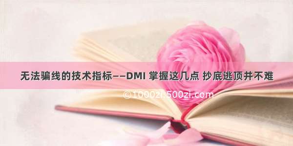 无法骗线的技术指标——DMI 掌握这几点 抄底逃顶并不难