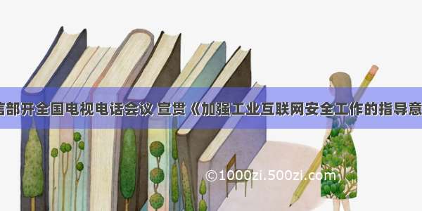 工信部开全国电视电话会议 宣贯《加强工业互联网安全工作的指导意见》