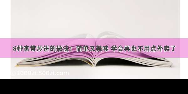 8种家常炒饼的做法！简单又美味 学会再也不用点外卖了