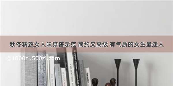 秋冬精致女人味穿搭示范 简约又高级 有气质的女生最迷人