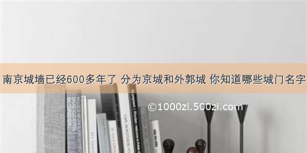 南京城墙已经600多年了 分为京城和外郭城 你知道哪些城门名字