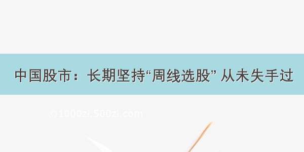 中国股市：长期坚持“周线选股” 从未失手过