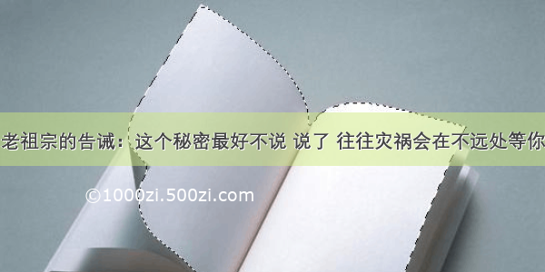 老祖宗的告诫：这个秘密最好不说 说了 往往灾祸会在不远处等你