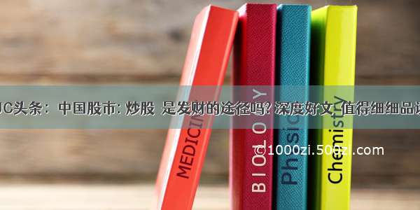 UC头条：中国股市: 炒股  是发财的途径吗? 深度好文  值得细细品读