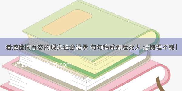 看透世间百态的现实社会语录 句句精辟到噎死人 话糙理不糙！