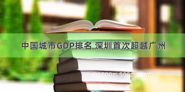 中国城市GDP排名 深圳首次超越广州