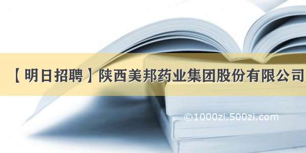 【明日招聘】陕西美邦药业集团股份有限公司