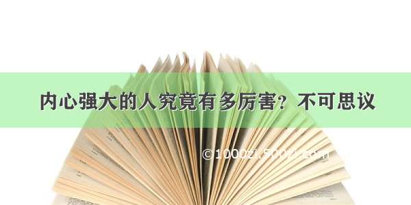 内心强大的人究竟有多厉害？不可思议