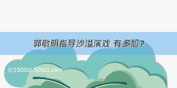 郭敬明指导沙溢演戏 有多尬？