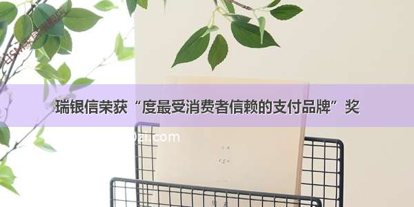 瑞银信荣获“度最受消费者信赖的支付品牌”奖