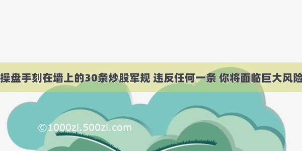 操盘手刻在墙上的30条炒股军规 违反任何一条 你将面临巨大风险