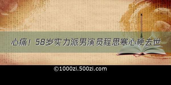 心痛！58岁实力派男演员程思寒心梗去世