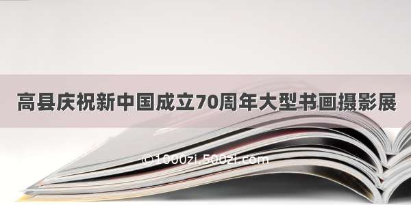 高县庆祝新中国成立70周年大型书画摄影展