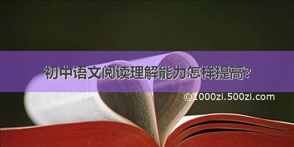 初中语文阅读理解能力怎样提高？