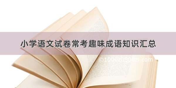 小学语文试卷常考趣味成语知识汇总