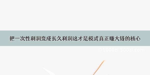 把一次性利润变成长久利润这才是模式真正赚大钱的核心