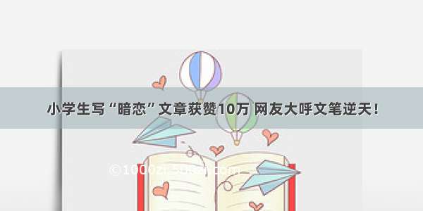 小学生写“暗恋”文章获赞10万 网友大呼文笔逆天！