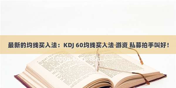 最新的均线买入法：KDJ 60均线买入法 游资 私募拍手叫好！