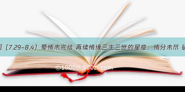 未来一周（7.29~8.4）爱情未完结 再续情缘三生三世的星座：情分未尽 破镜重圆