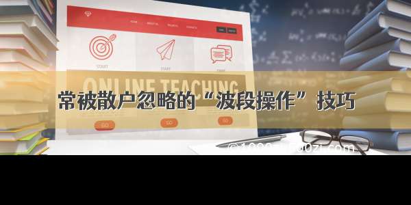 常被散户忽略的“波段操作”技巧