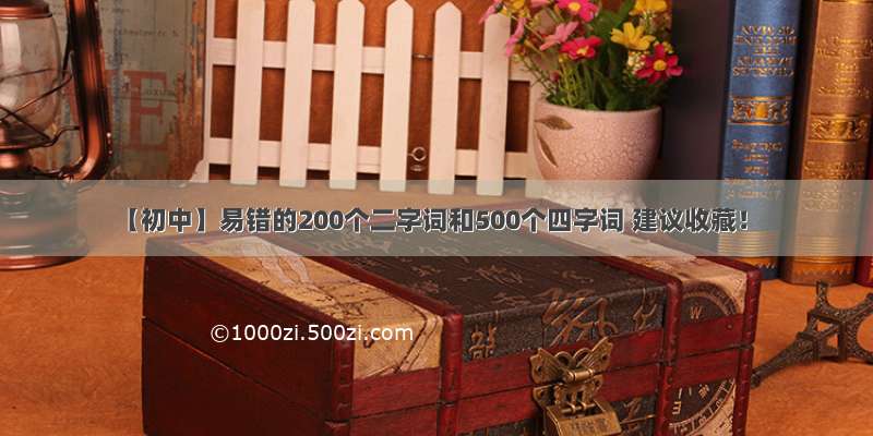 【初中】易错的200个二字词和500个四字词 建议收藏！