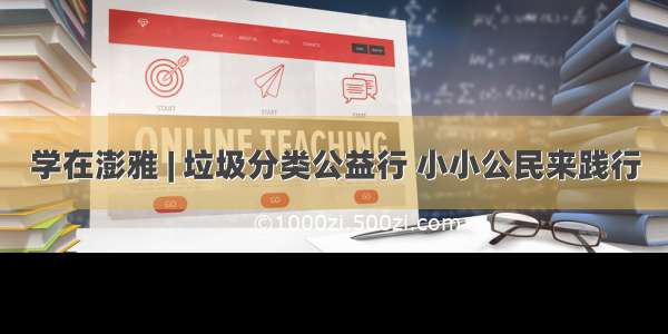 学在澎雅 | 垃圾分类公益行 小小公民来践行