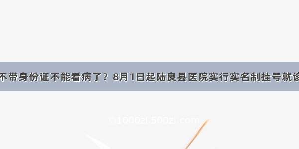 不带身份证不能看病了？8月1日起陆良县医院实行实名制挂号就诊