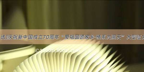 [征文推送]庆祝新中国成立70周年“爱祖国颂家乡·情系九洞天”大型征文推送三