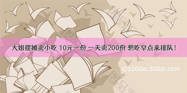 大姐摆摊卖小吃 10元一份 一天卖200份 想吃早点来排队！