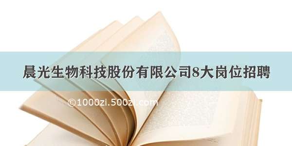 晨光生物科技股份有限公司8大岗位招聘